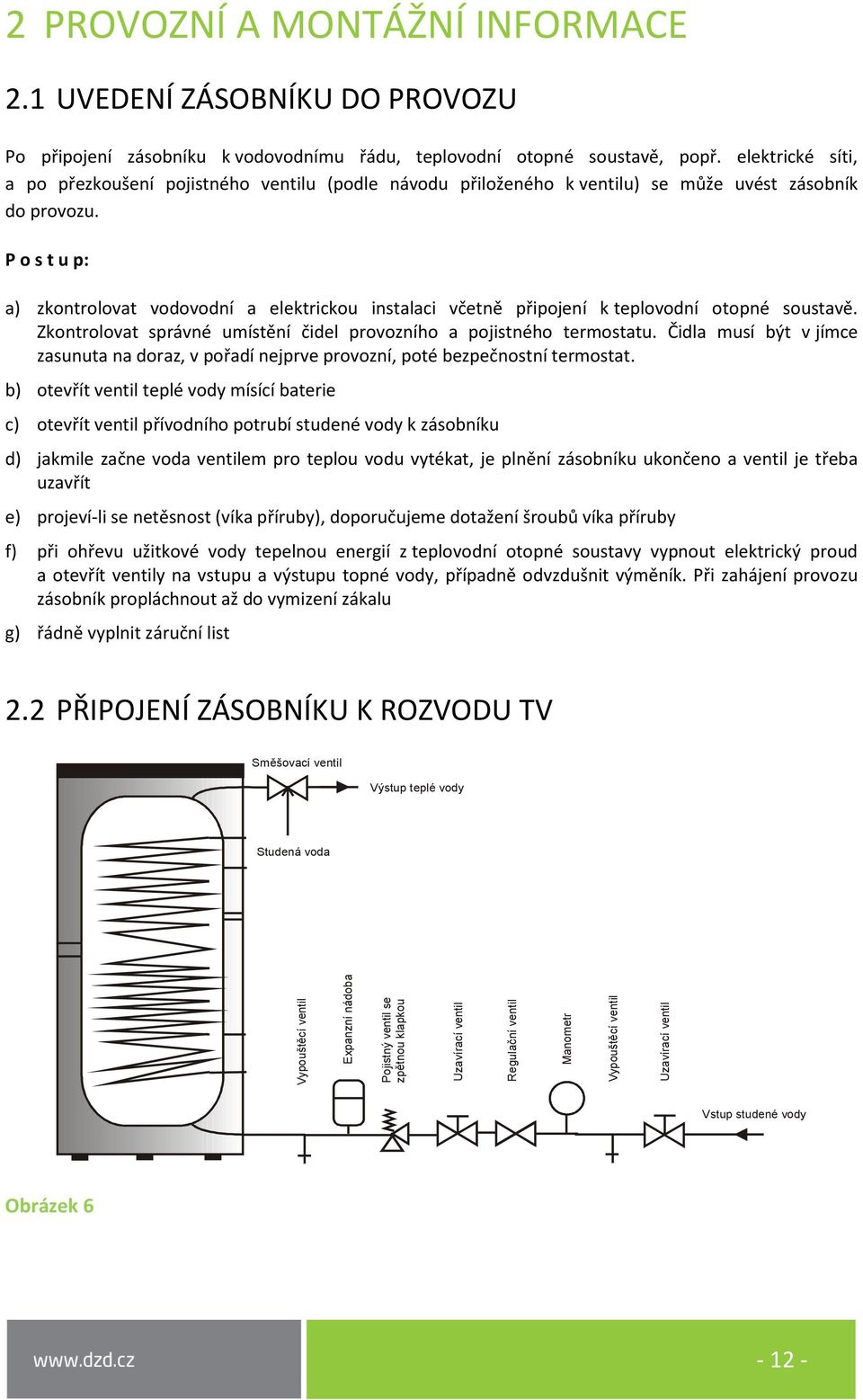 elektrické síti, a po přezkoušení pojistného ventilu (podle návodu přiloženého k ventilu) se může uvést zásobník do provozu.