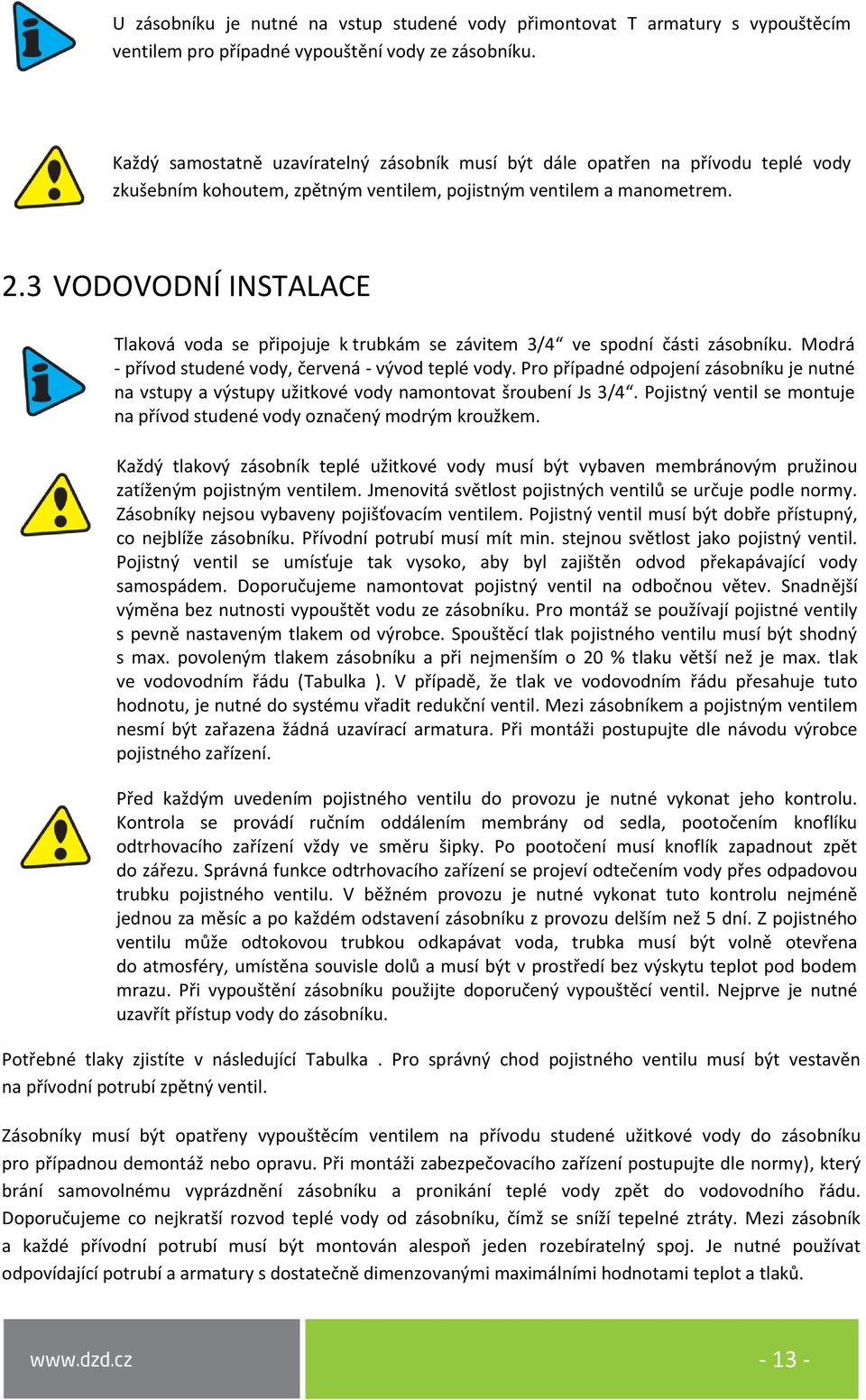 3 VODOVODNÍ INSTALACE Tlaková voda se připojuje k trubkám se závitem 3/4 ve spodní části zásobníku. Modrá - přívod studené vody, červená - vývod teplé vody.