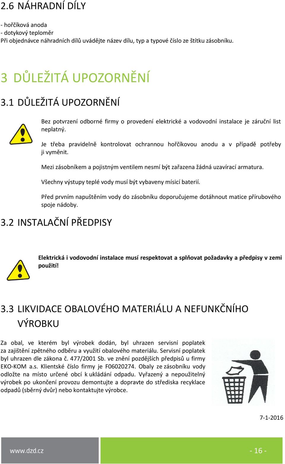 Je třeba pravidelně kontrolovat ochrannou hořčíkovou anodu a v případě potřeby ji vyměnit. Mezi zásobníkem a pojistným ventilem nesmí být zařazena žádná uzavírací armatura.