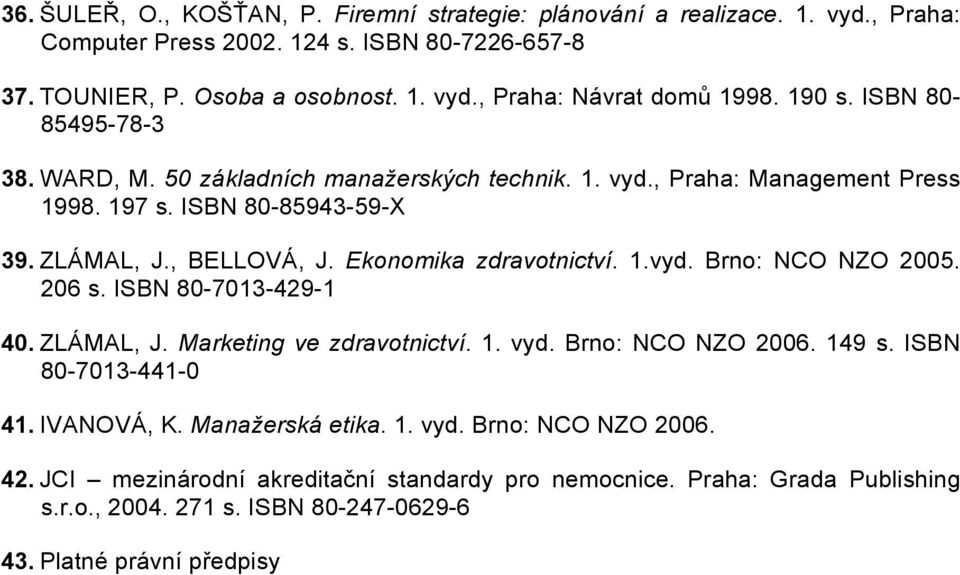 Ekonomika zdravotnictví. 1.vyd. Brno: NCO NZO 2005. 206 s. ISBN 80-7013-429-1 40. ZLÁMAL, J. Marketing ve zdravotnictví. 1. vyd. Brno: NCO NZO 2006. 149 s. ISBN 80-7013-441-0 41.