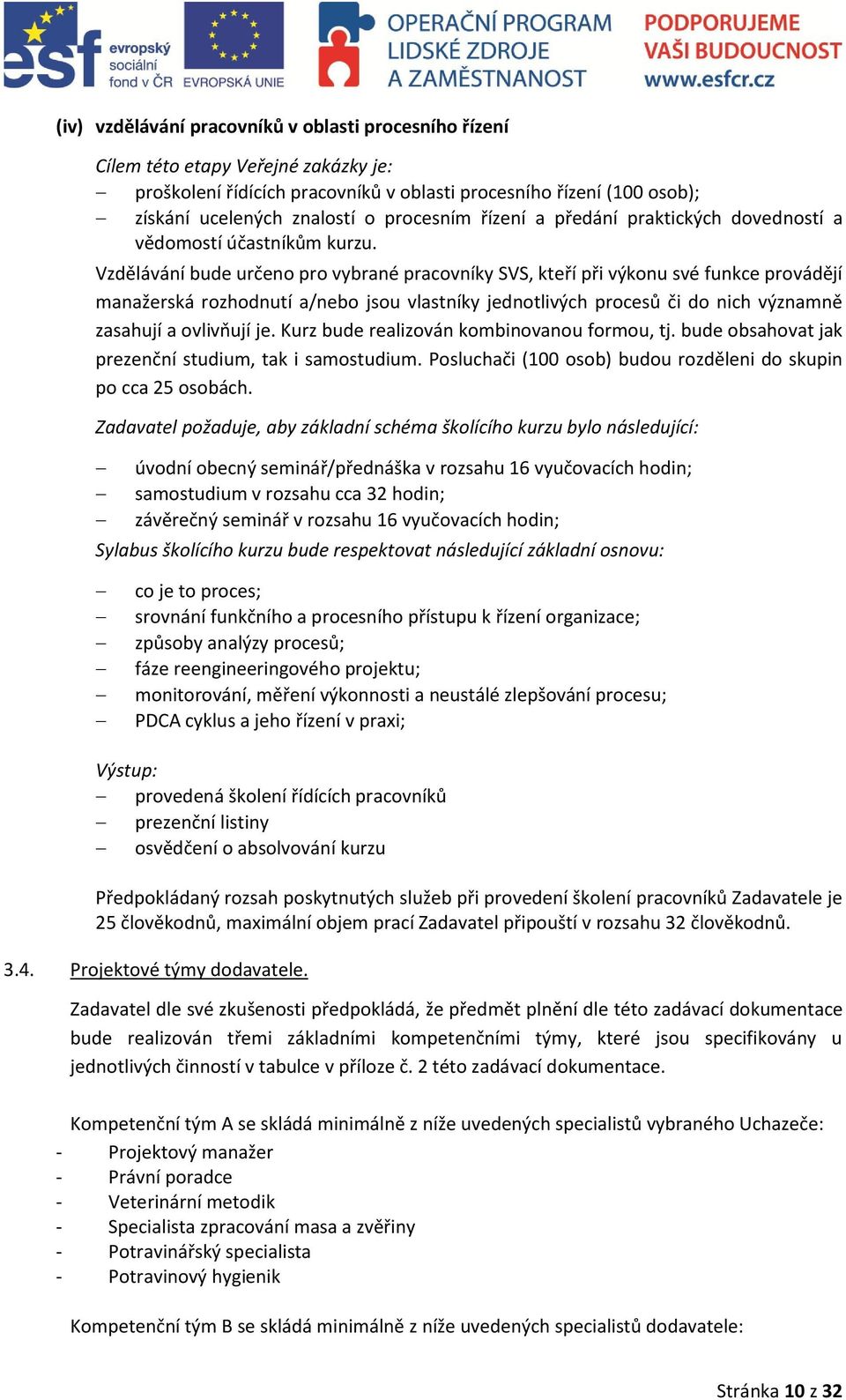 Vzdělávání bude určeno pro vybrané pracovníky SVS, kteří při výkonu své funkce provádějí manažerská rozhodnutí a/nebo jsou vlastníky jednotlivých procesů či do nich významně zasahují a ovlivňují je.