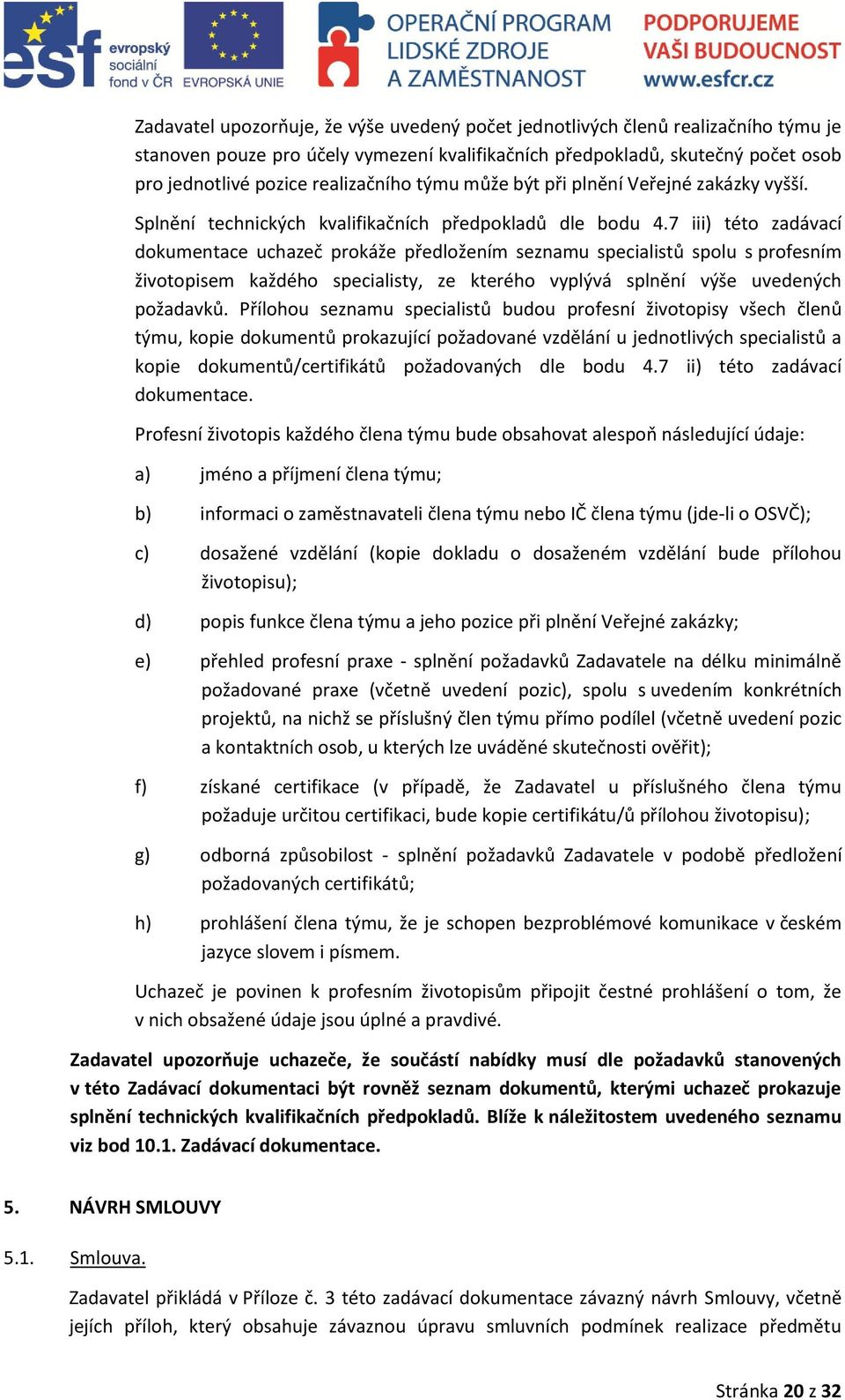 7 iii) této zadávací dokumentace uchazeč prokáže předložením seznamu specialistů spolu s profesním životopisem každého specialisty, ze kterého vyplývá splnění výše uvedených požadavků.