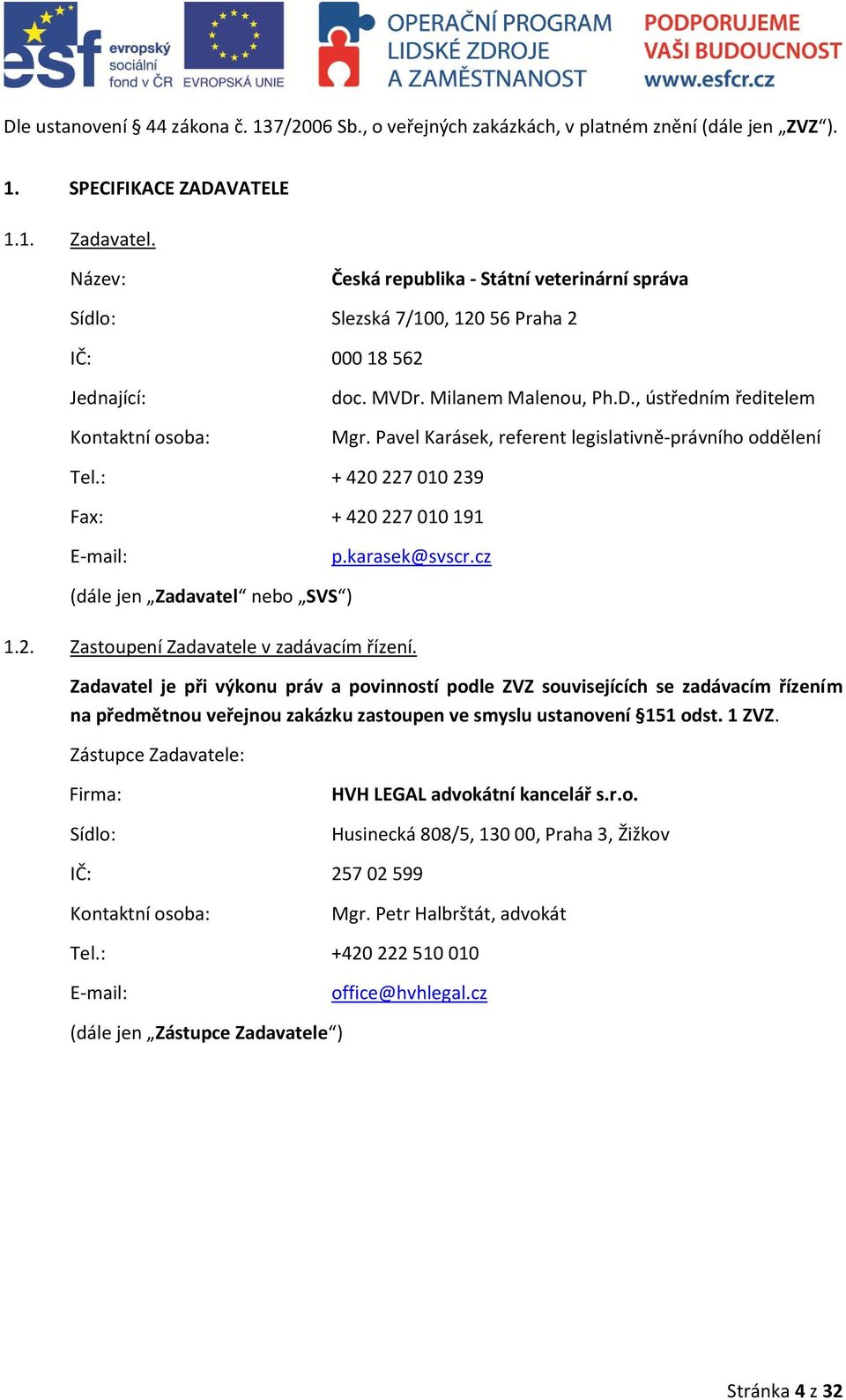 Pavel Karásek, referent legislativně-právního oddělení Tel.: + 420 227 010 239 Fax: + 420 227 010 191 E-mail: p.karasek@svscr.cz (dále jen Zadavatel nebo SVS ) 1.2. Zastoupení Zadavatele v zadávacím řízení.