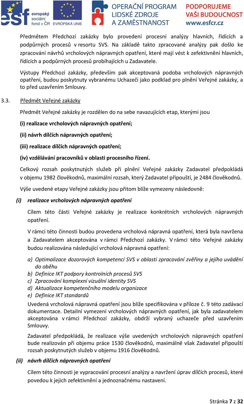 Výstupy Předchozí zakázky, především pak akceptovaná podoba vrcholových nápravných opatření, budou poskytnuty vybranému Uchazeči jako podklad pro plnění Veřejné zakázky, a to před uzavřením Smlouvy.
