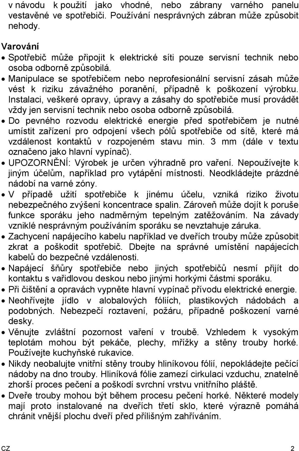 Manipulace se spotřebičem nebo neprofesionální servisní zásah může vést k riziku závažného poranění, případně k poškození výrobku.