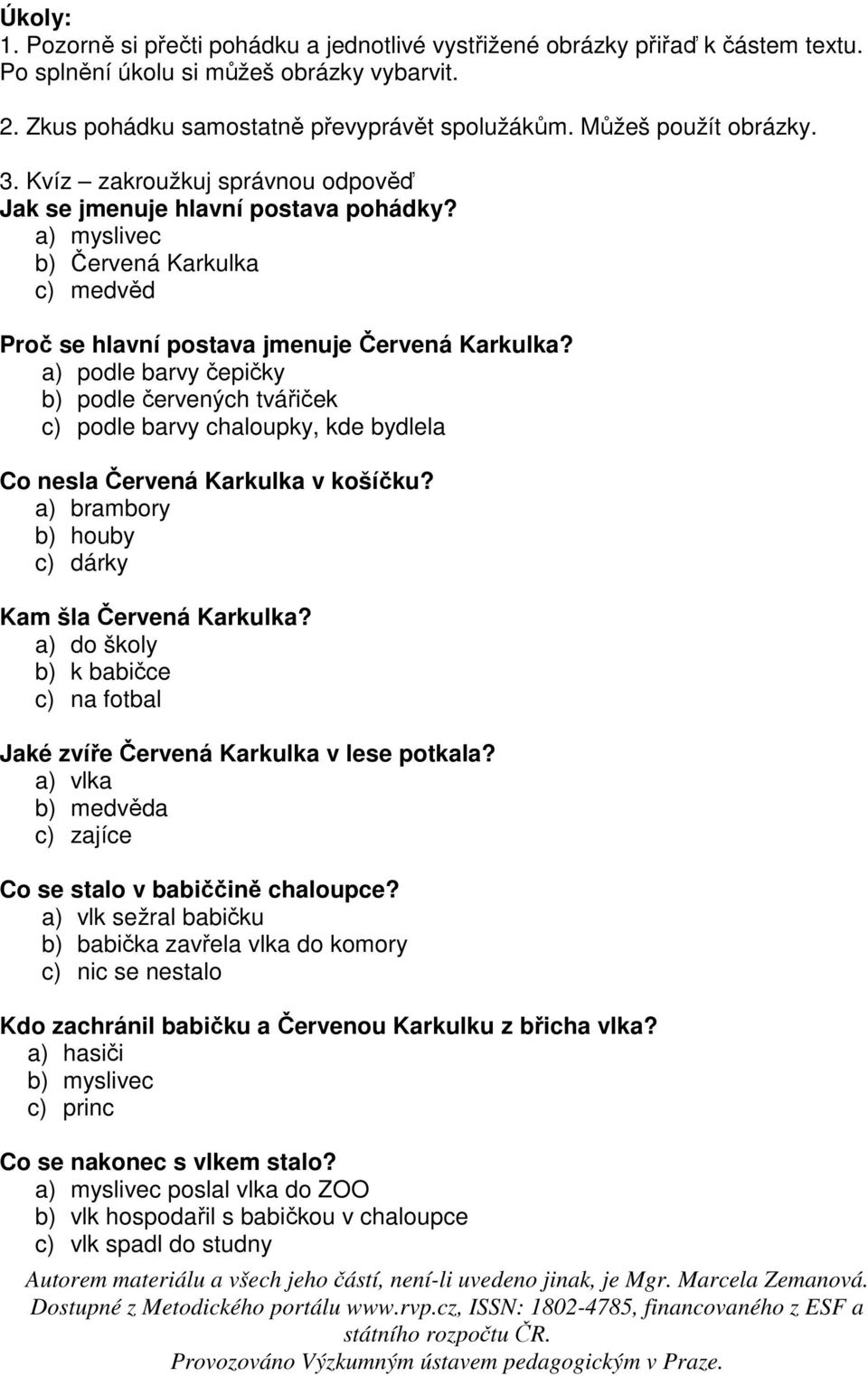 a) podle barvy čepičky b) podle červených tvářiček c) podle barvy chaloupky, kde bydlela Co nesla Červená Karkulka v košíčku? a) brambory b) houby c) dárky Kam šla Červená Karkulka?