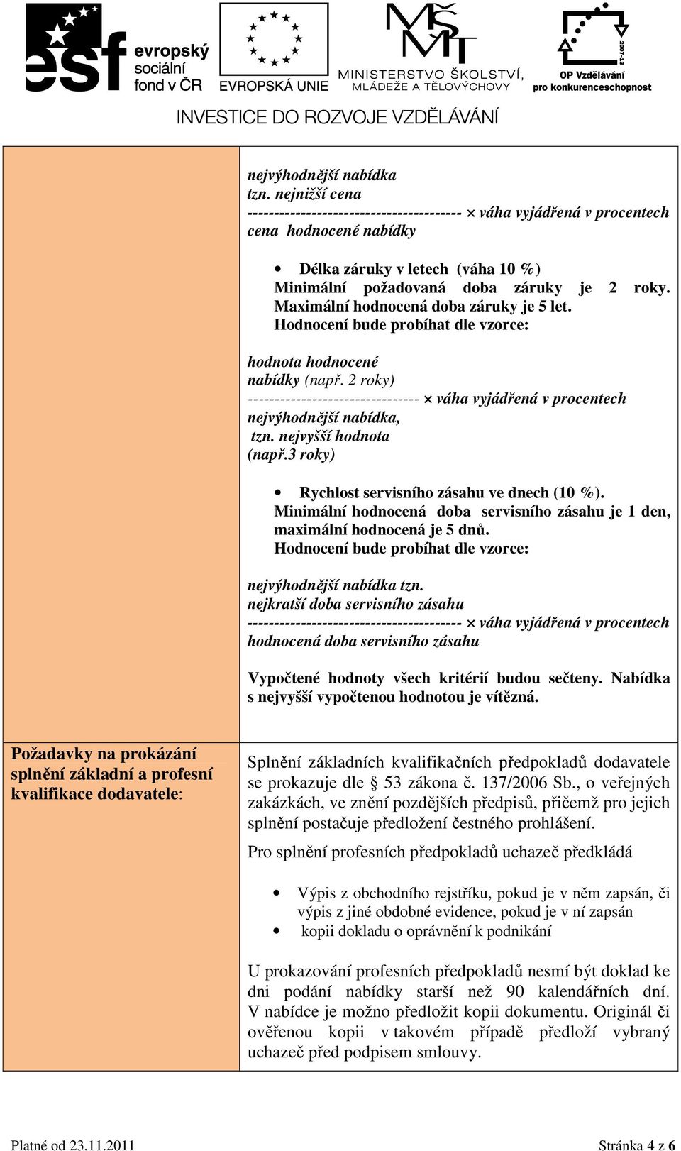 Maximální hodnocená doba záruky je 5 let. Hodnocení bude probíhat dle vzorce: hodnota hodnocené nabídky (např.