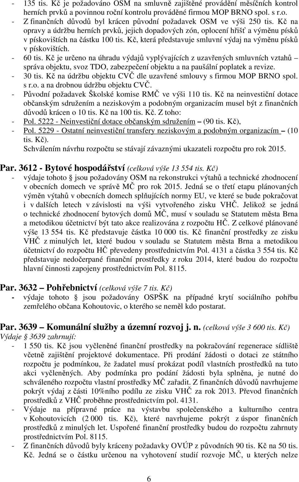 - 60 tis. Kč je určeno na úhradu výdajů vyplývajících z uzavřených smluvních vztahů správa objektu, svoz TDO, zabezpečení objektu a na paušální poplatek a revize. - 30 tis.