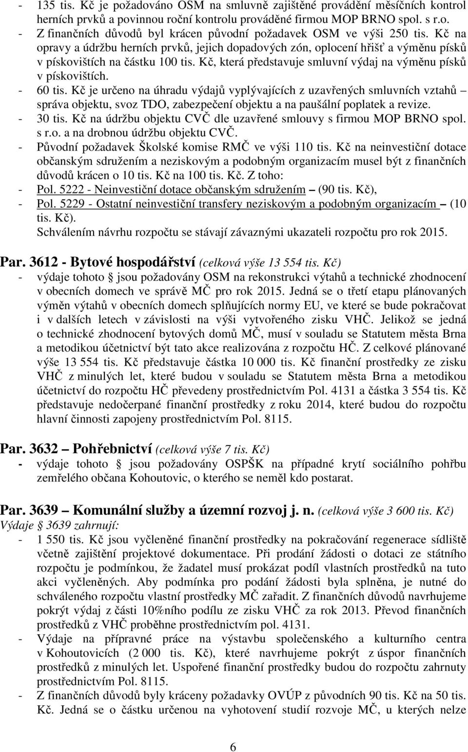 - 60 tis. Kč je určeno na úhradu výdajů vyplývajících z uzavřených smluvních vztahů správa objektu, svoz TDO, zabezpečení objektu a na paušální poplatek a revize. - 30 tis.