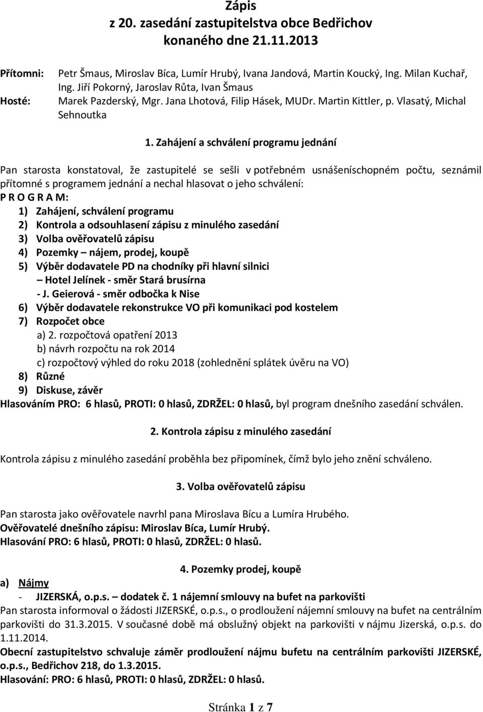 Zahájení a schválení programu jednání Pan starosta konstatoval, že zastupitelé se sešli v potřebném usnášeníschopném počtu, seznámil přítomné s programem jednání a nechal hlasovat o jeho schválení: P