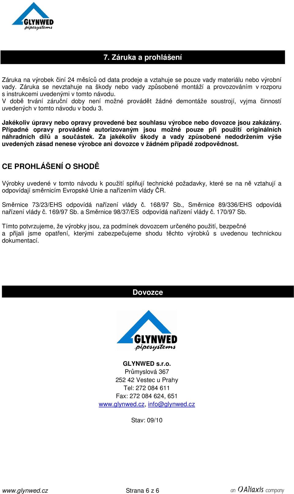 V době trvání záruční doby není možné provádět žádné demontáže soustrojí, vyjma činností uvedených v tomto návodu v bodu 3.