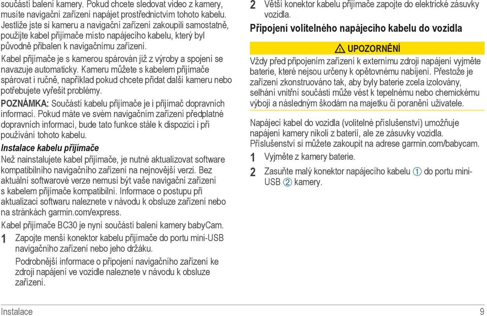 Kabel přijímače je s kamerou spárován již z výroby a spojení se navazuje automaticky.