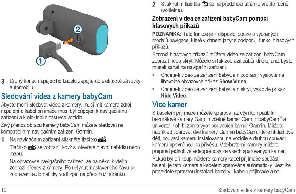 Sledování videa z kamery babycam Abyste mohli sledovat video z kamery, musí mít kamera zdroj napájení a kabel přijímače musí být připojen k navigačnímu zařízení a k elektrické zásuvce vozidla.