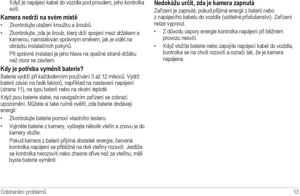 Při správné instalaci je jeho hlava na opačné straně držáku než otvor se závitem. Kdy je potřeba vyměnit baterie? Baterie vydrží při každodenním používání 3 až 12 měsíců.