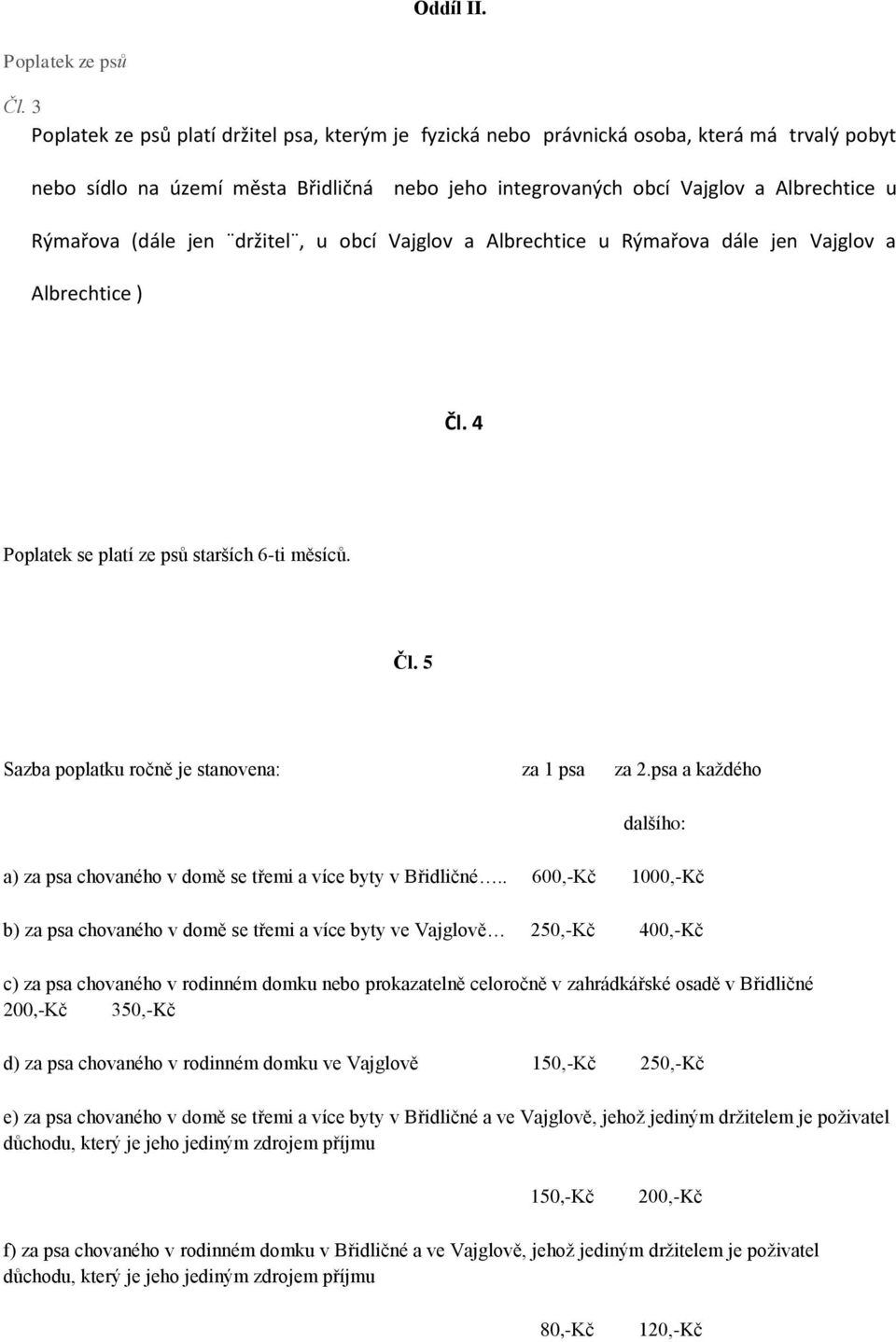 (dále jen držitel, u obcí Vajglov a Albrechtice u Rýmařova dále jen Vajglov a Albrechtice ) Čl. 4 Poplatek se platí ze psů starších 6-ti měsíců. Čl. 5 Sazba poplatku ročně je stanovena: za 1 psa za 2.