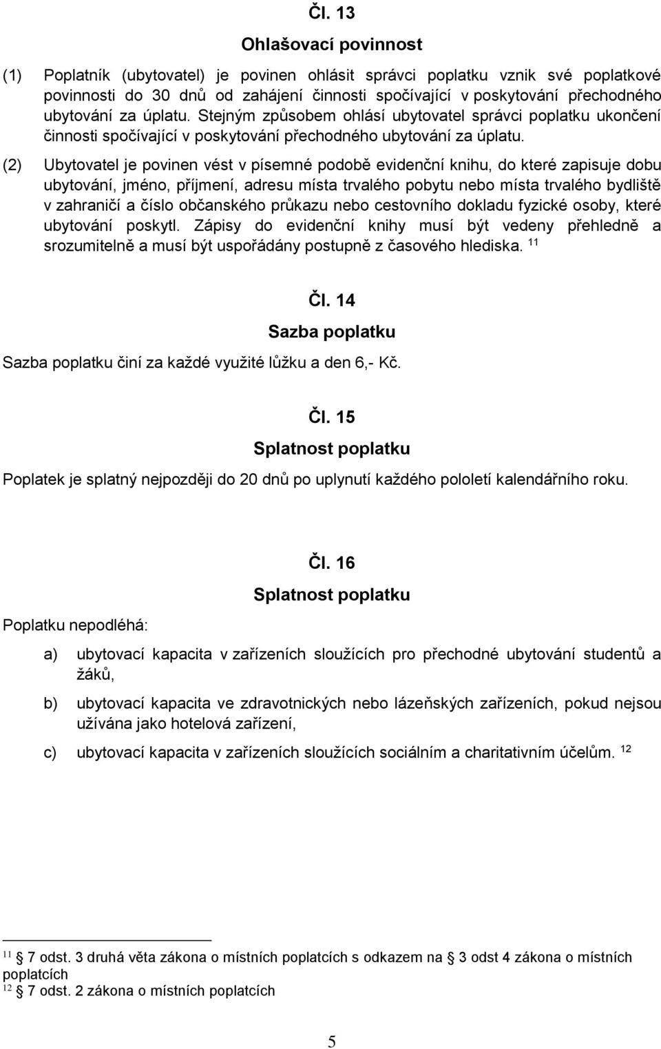 (2) Ubytovatel je povinen vést v písemné podobě evidenční knihu, do které zapisuje dobu ubytování, jméno, příjmení, adresu místa trvalého pobytu nebo místa trvalého bydliště v zahraničí a číslo