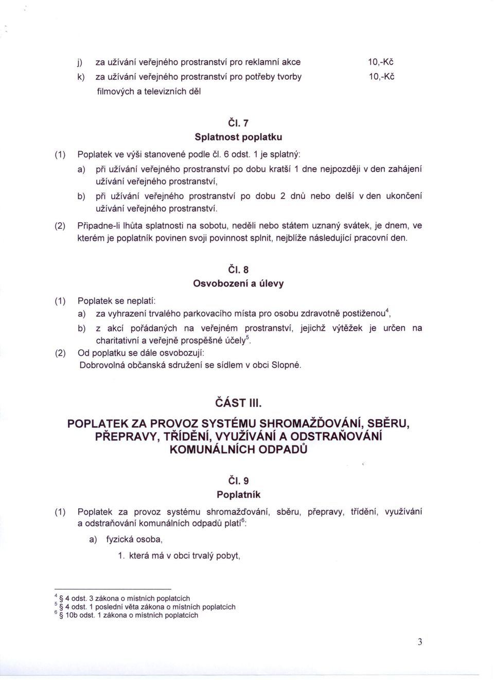 1 je splatný: a) při užívání veřejného prostranství po dobu kratší 1 dne nejpozději v den zahájení užívání veřejného prostranství, b) při užívání veřejného prostranství po dobu 2 dnů nebo delší v den