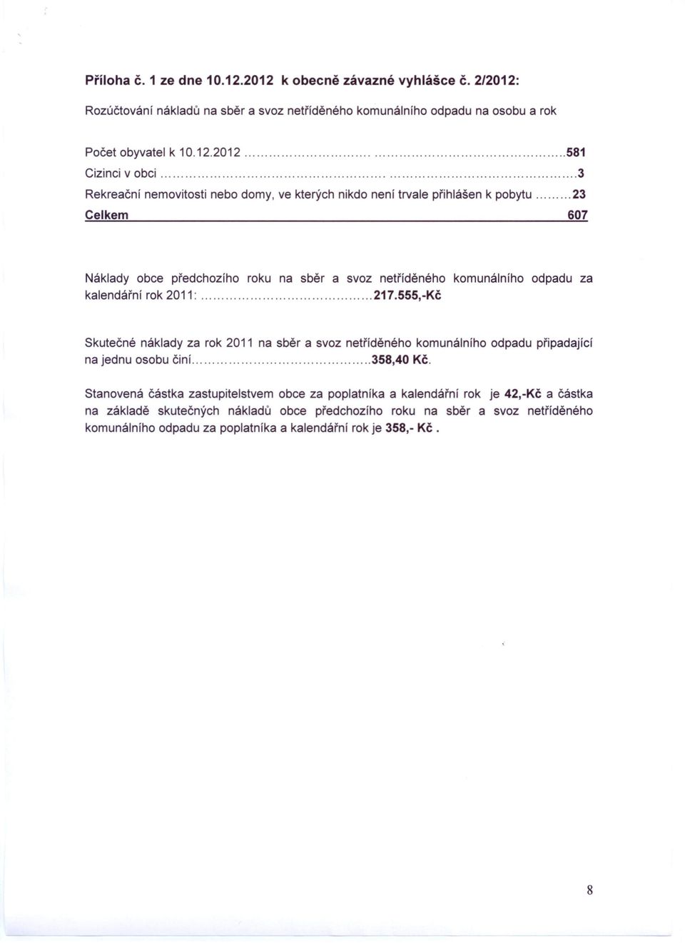 nemovitosti nebo domy, ve kterých nikdo není trvale přihlášen k pobytu 23 Celkem 607 Náklady obce předchozího roku na sběr a svoz netříděného komunálního odpadu za kalendářní rok 2011: 217.