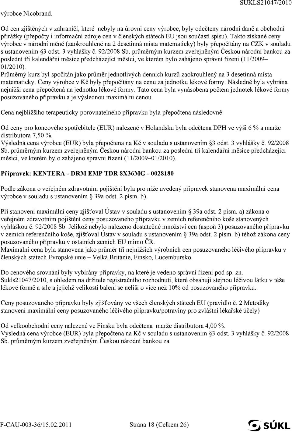 součástí spisu). Takto získané ceny výrobce v národní měně (zaokrouhlené na 2 desetinná místa matematicky) byly přepočítány na CZK v souladu s ustanovením 3 odst. 3 vyhlášky č. 92/2008 Sb.