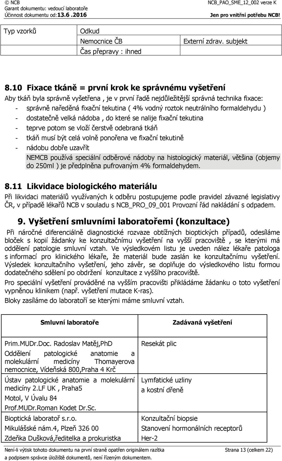 neutrálního formaldehydu ) - dostatečně velká nádoba, do které se nalije fixační tekutina - teprve potom se vloží čerstvě odebraná tkáň - tkáň musí být celá volně ponořena ve fixační tekutině -