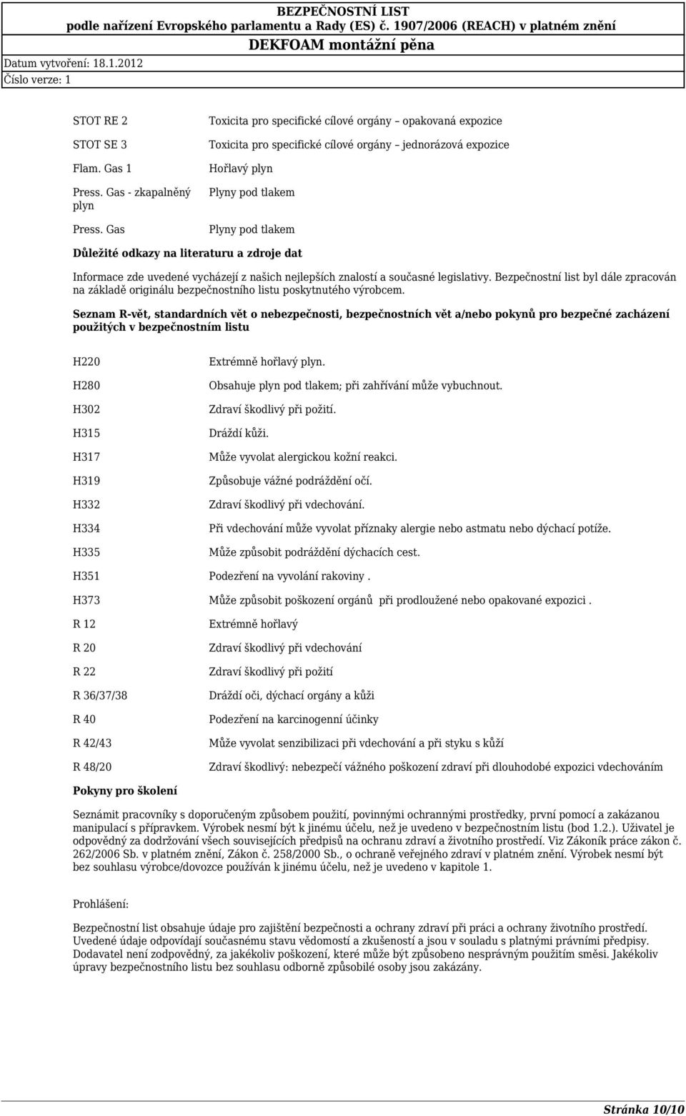 zdroje dat Informace zde uvedené vycházejí z našich nejlepších znalostí a současné legislativy. Bezpečnostní list byl dále zpracován na základě originálu bezpečnostního listu poskytnutého výrobcem.