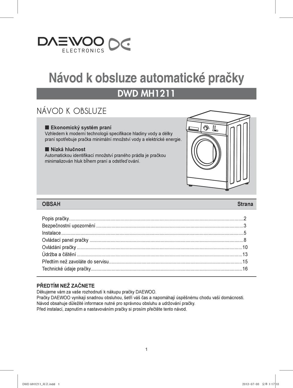 ..3 Instalace...5 Ovládací panel pračky...8 Ovládání pračky...10 Údržba a čištění...13 Předtím než zavoláte do servisu...15 Technické údaje pračky.