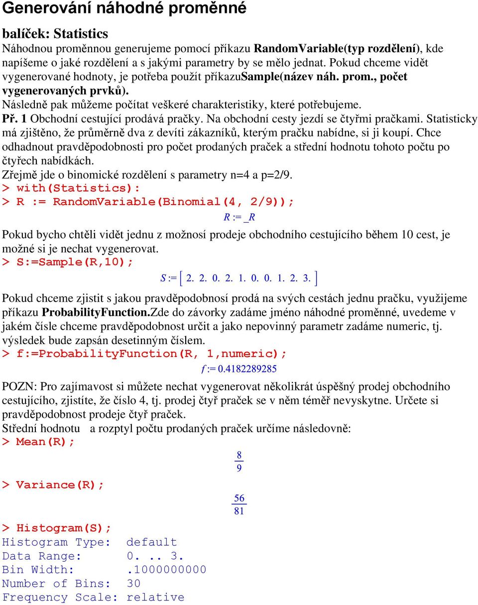 1 Obchodní cestující prodává pračky. Na obchodní cesty jezdí se čtyřmi pračkami. Statisticky má zjištěno, že průměrně dva z devíti zákazníků, kterým pračku nabídne, si ji koupí.