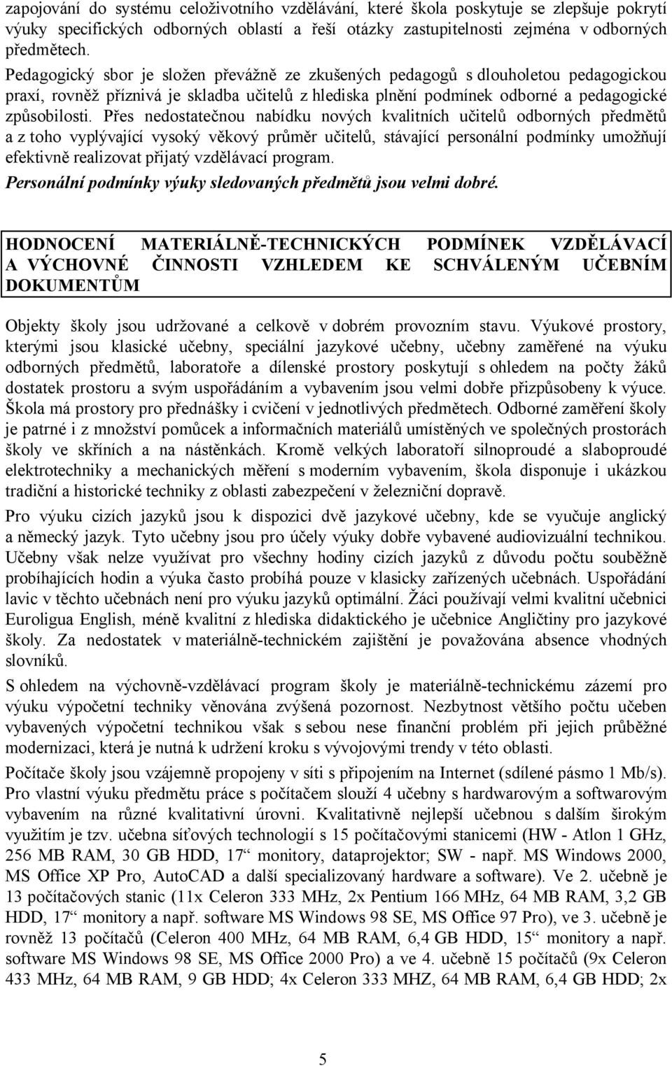 Přes nedostatečnou nabídku nových kvalitních učitelů odborných předmětů a z toho vyplývající vysoký věkový průměr učitelů, stávající personální podmínky umožňují efektivně realizovat přijatý