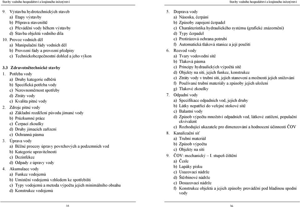 Provoz vodních děl a) Manipulační řády vodních děl b) Provozní řády a provozní předpisy c) Technickobezpečnostní dohled a jeho výkon 3.3 Zdravotnětechnické stavby 1.
