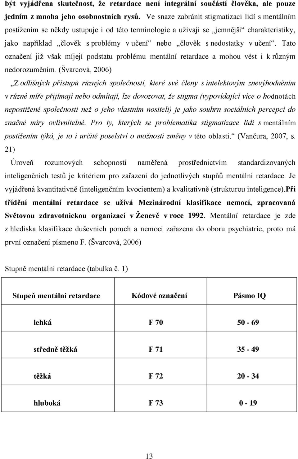 nedostatky v učení. Tato označení jiţ však míjejí podstatu problému mentální retardace a mohou vést i k různým nedorozuměním.