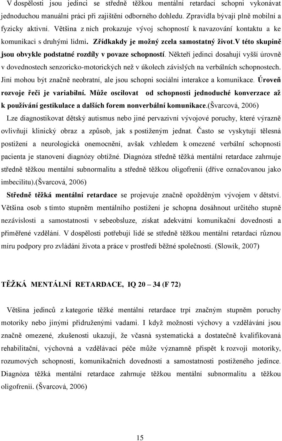 v této skupině jsou obvykle podstatné rozdíly v povaze schopností. Někteří jedinci dosahují vyšší úrovně v dovednostech senzoricko-motorických neţ v úkolech závislých na verbálních schopnostech.