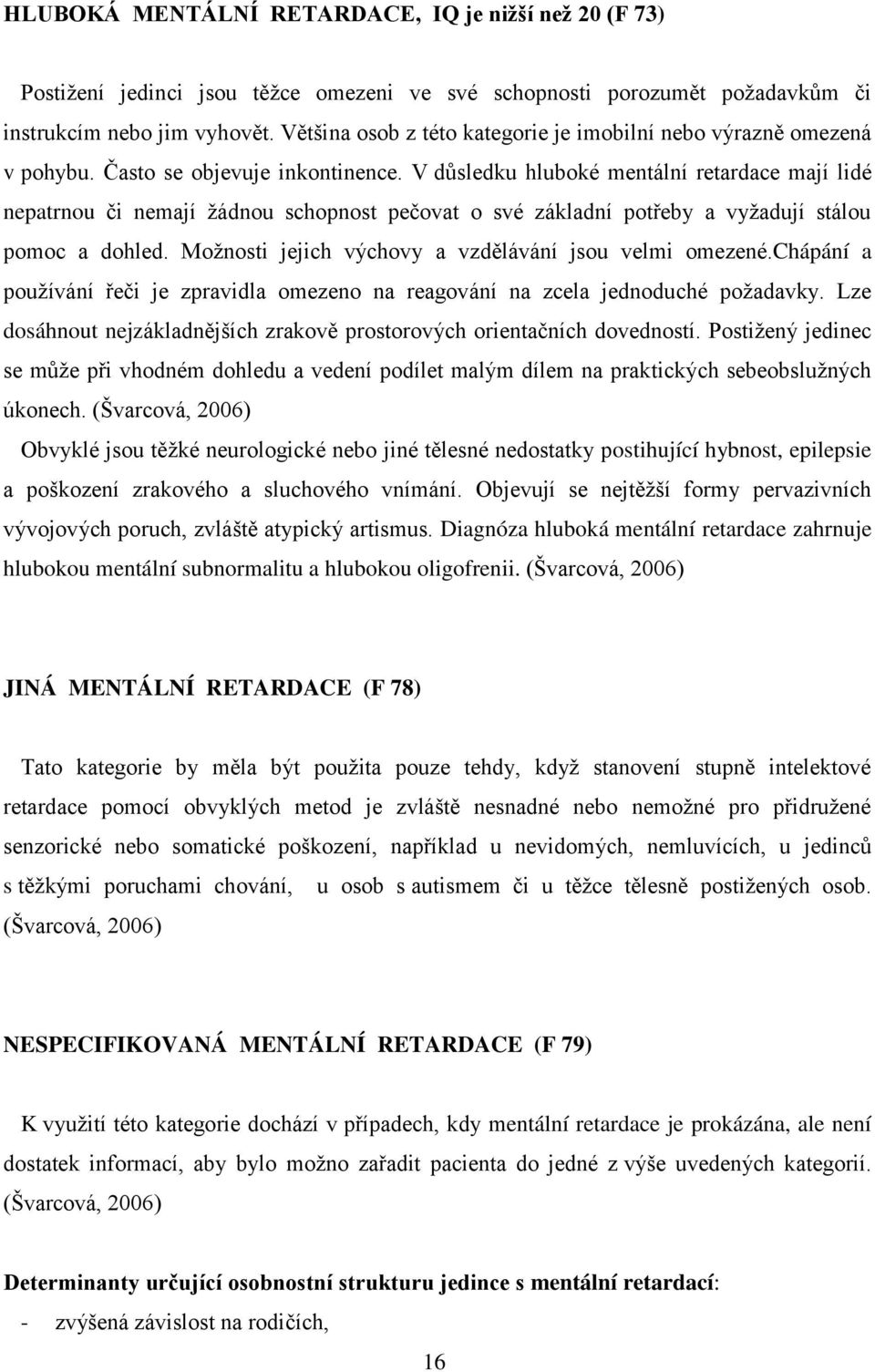 V důsledku hluboké mentální retardace mají lidé nepatrnou či nemají ţádnou schopnost pečovat o své základní potřeby a vyţadují stálou pomoc a dohled.
