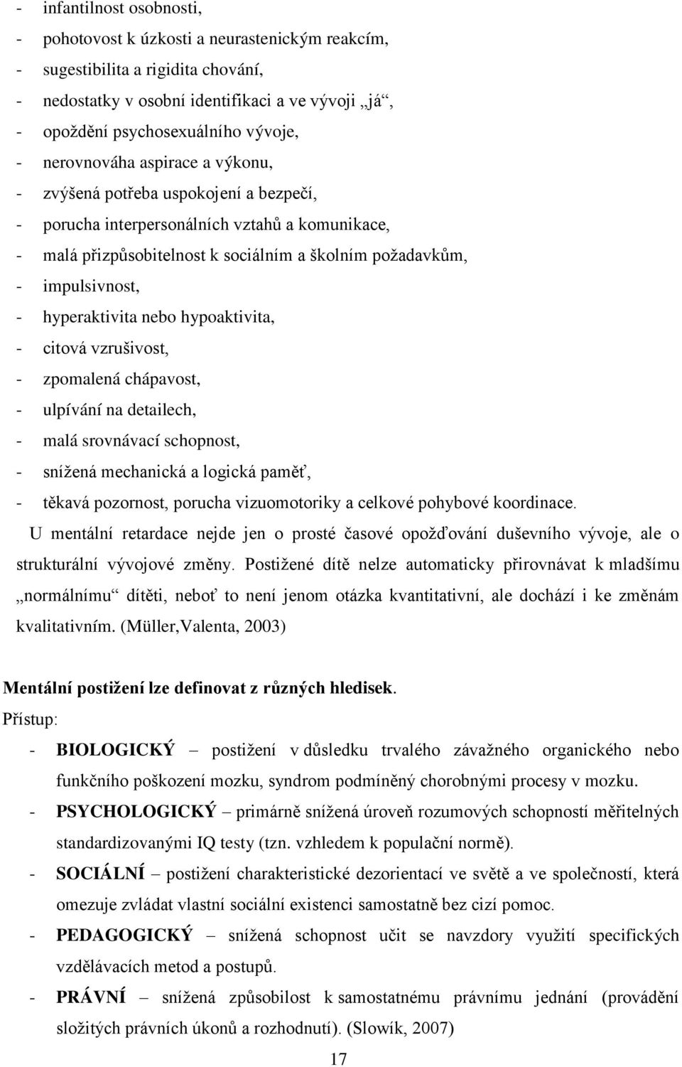 hyperaktivita nebo hypoaktivita, - citová vzrušivost, - zpomalená chápavost, - ulpívání na detailech, - malá srovnávací schopnost, - sníţená mechanická a logická paměť, - těkavá pozornost, porucha