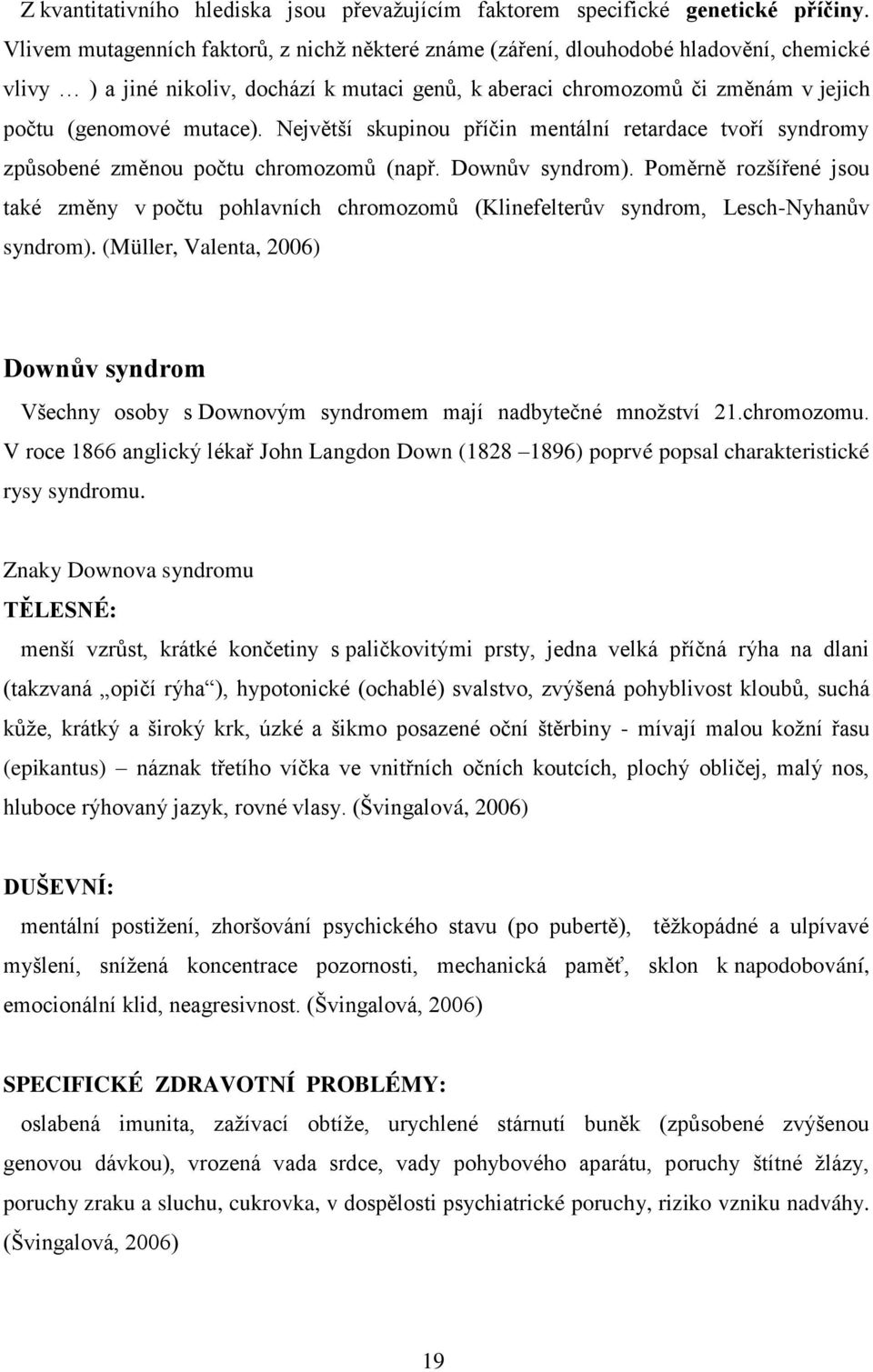 mutace). Největší skupinou příčin mentální retardace tvoří syndromy způsobené změnou počtu chromozomů (např. Downův syndrom).