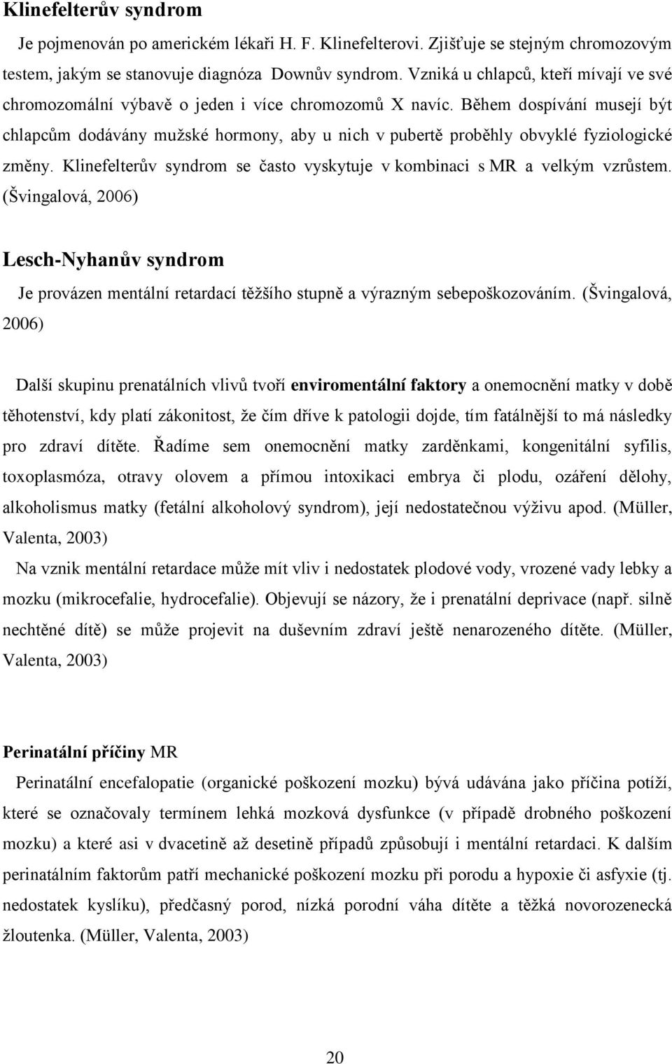 Během dospívání musejí být chlapcům dodávány muţské hormony, aby u nich v pubertě proběhly obvyklé fyziologické změny. Klinefelterův syndrom se často vyskytuje v kombinaci s MR a velkým vzrůstem.