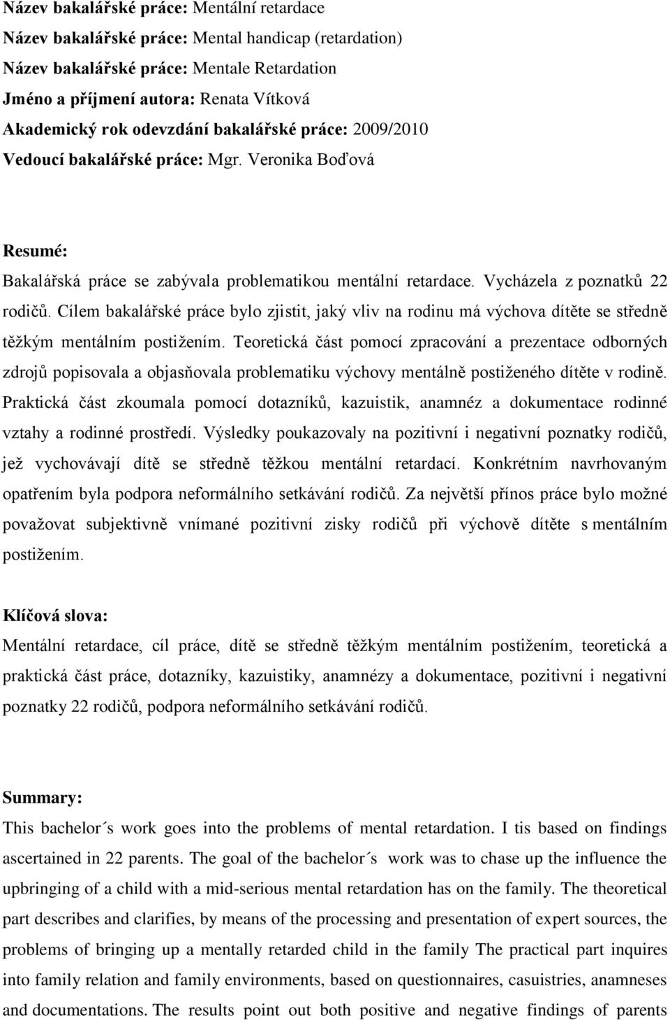 Cílem bakalářské práce bylo zjistit, jaký vliv na rodinu má výchova dítěte se středně těţkým mentálním postiţením.