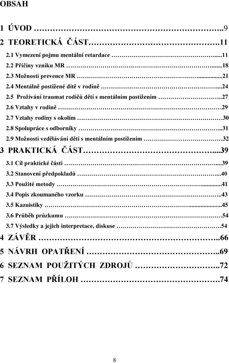 8 Spolupráce s odborníky...31 2.9 Moţnosti vzdělávání dětí s mentálním postiţením 32 3 PRAKTICKÁ ČÁST...39 3.1 Cíl praktické části...39 3.2 Stanovení předpokladů...40 3.