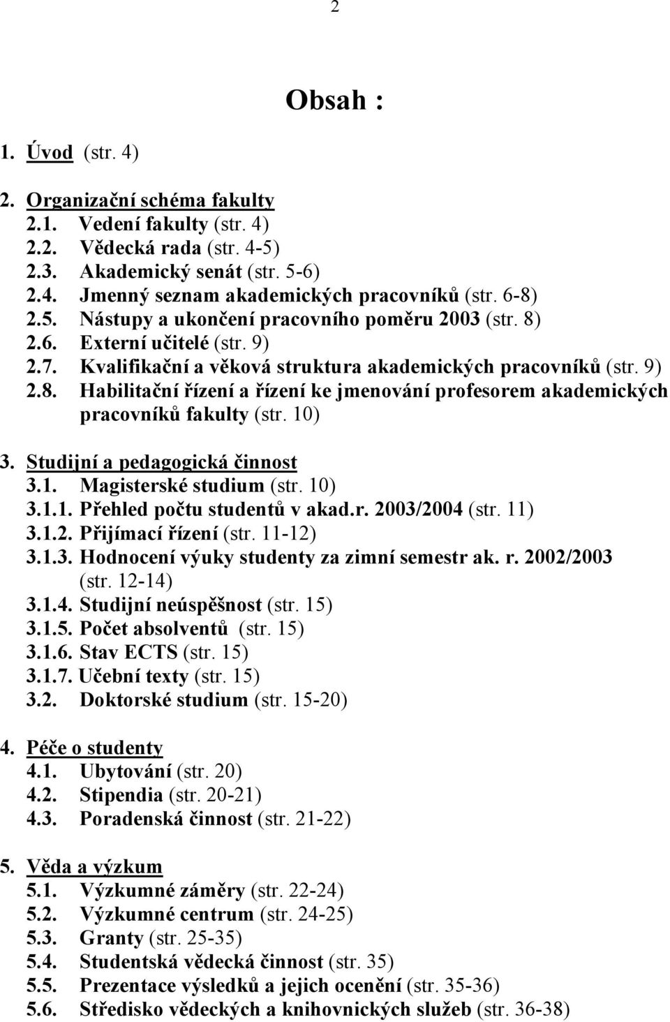 10) 3. Studijní a pedagogická činnost 3.1. Magisterské studium (str. 10) 3.1.1. Přehled počtu studentů v akad.r. 2003/2004 (str. 11) 3.1.2. Přijímací řízení (str. 11-12) 3.1.3. Hodnocení výuky studenty za zimní semestr ak.