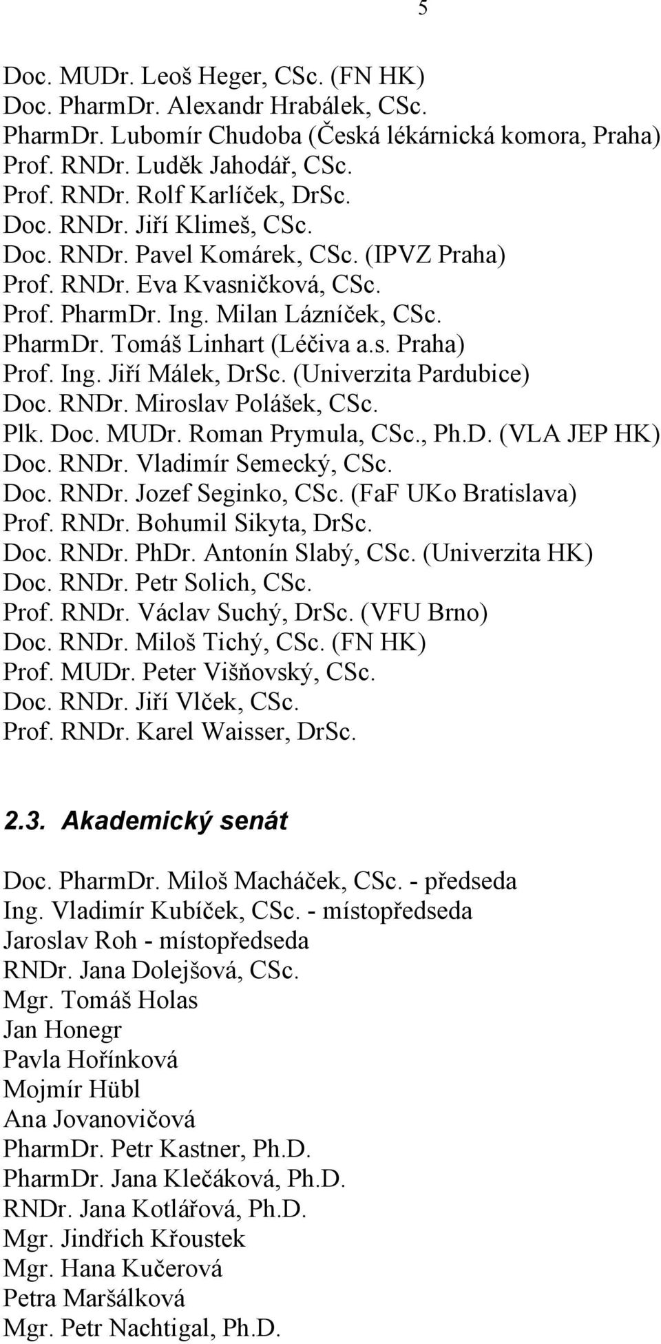 (Univerzita Pardubice) Doc. RNDr. Miroslav Polášek, CSc. Plk. Doc. MUDr. Roman Prymula, CSc., Ph.D. (VLA JEP HK) Doc. RNDr. Vladimír Semecký, CSc. Doc. RNDr. Jozef Seginko, CSc.