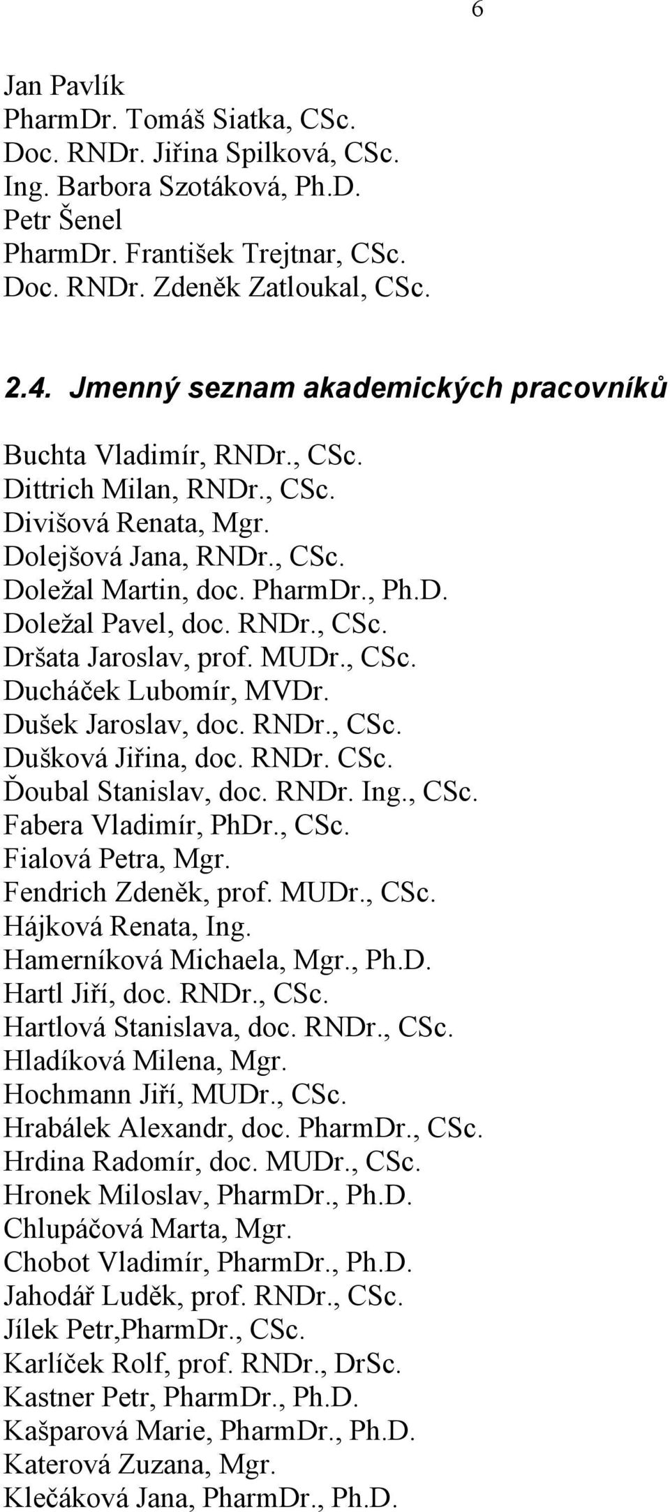 RNDr., CSc. Dršata Jaroslav, prof. MUDr., CSc. Ducháček Lubomír, MVDr. Dušek Jaroslav, doc. RNDr., CSc. Dušková Jiřina, doc. RNDr. CSc. Ďoubal Stanislav, doc. RNDr. Ing., CSc. Fabera Vladimír, PhDr.