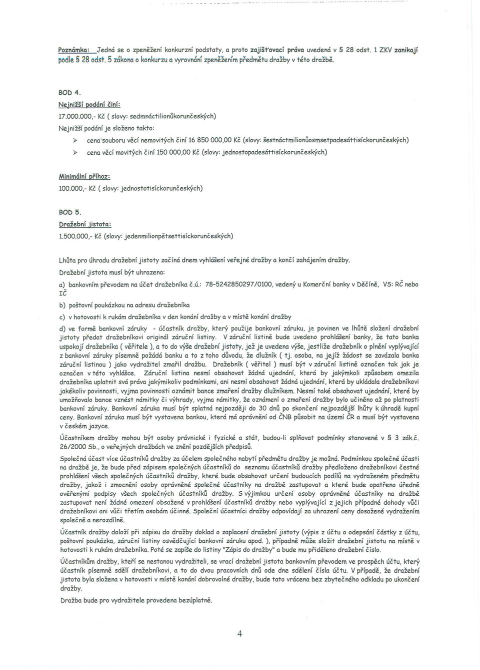 000,- Kc (slovy: sedmnáctiiionukorunceských) Nejnižší podáníje složeno takto: ~ cena'souboru vecí nemovitých ciní 16 850000,00 Kc(slovy:šestnáctmilionuosmsetpadesáttisíckorunceských) ~ cena vecí
