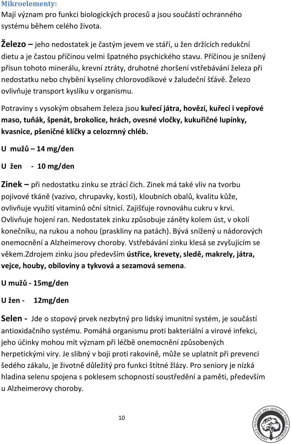 Příčinou je snížený přísun tohoto minerálu, krevní ztráty, druhotné zhoršení vstřebávání železa při nedostatku nebo chybění kyseliny chlorovodíkové v žaludeční šťávě.