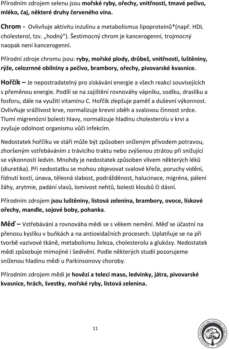 Přírodní zdroje chromu jsou: ryby, mořské plody, drůbež, vnitřnosti, luštěniny, rýže, celozrnné obilniny a pečivo, brambory, ořechy, pivovarské kvasnice.