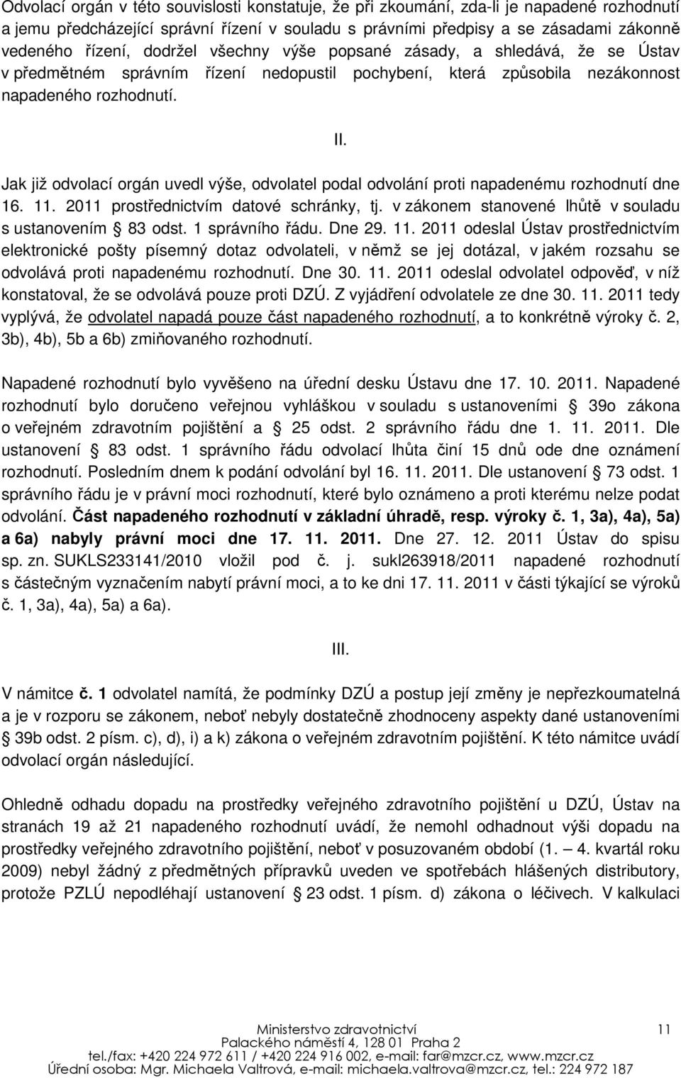 Jak již odvolací orgán uvedl výše, odvolatel podal odvolání proti napadenému rozhodnutí dne 16. 11. 2011 prostřednictvím datové schránky, tj. v zákonem stanovené lhůtě v souladu s ustanovením 83 odst.