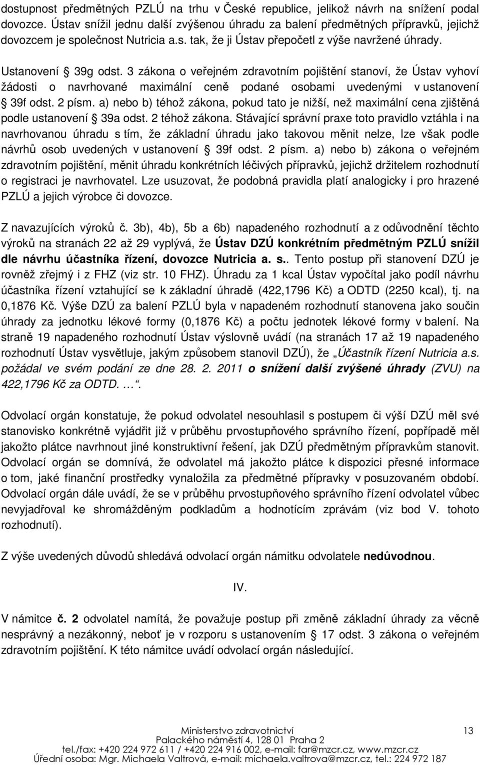 3 zákona o veřejném zdravotním pojištění stanoví, že Ústav vyhoví žádosti o navrhované maximální ceně podané osobami uvedenými v ustanovení 39f odst. 2 písm.