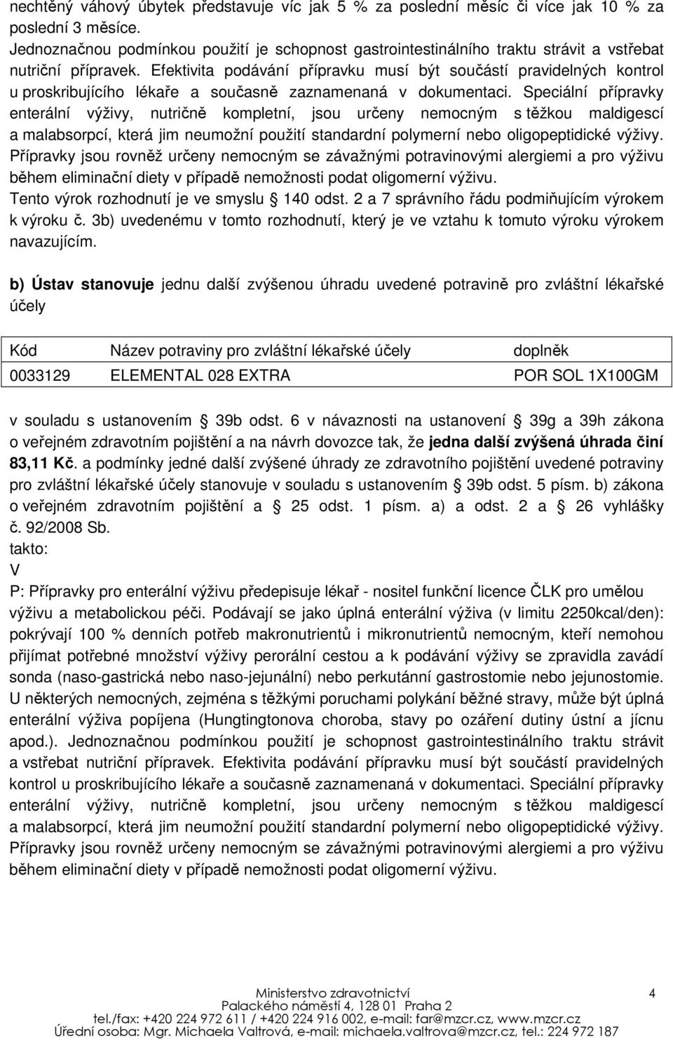 Efektivita podávání přípravku musí být součástí pravidelných kontrol u proskribujícího lékaře a současně zaznamenaná v dokumentaci.