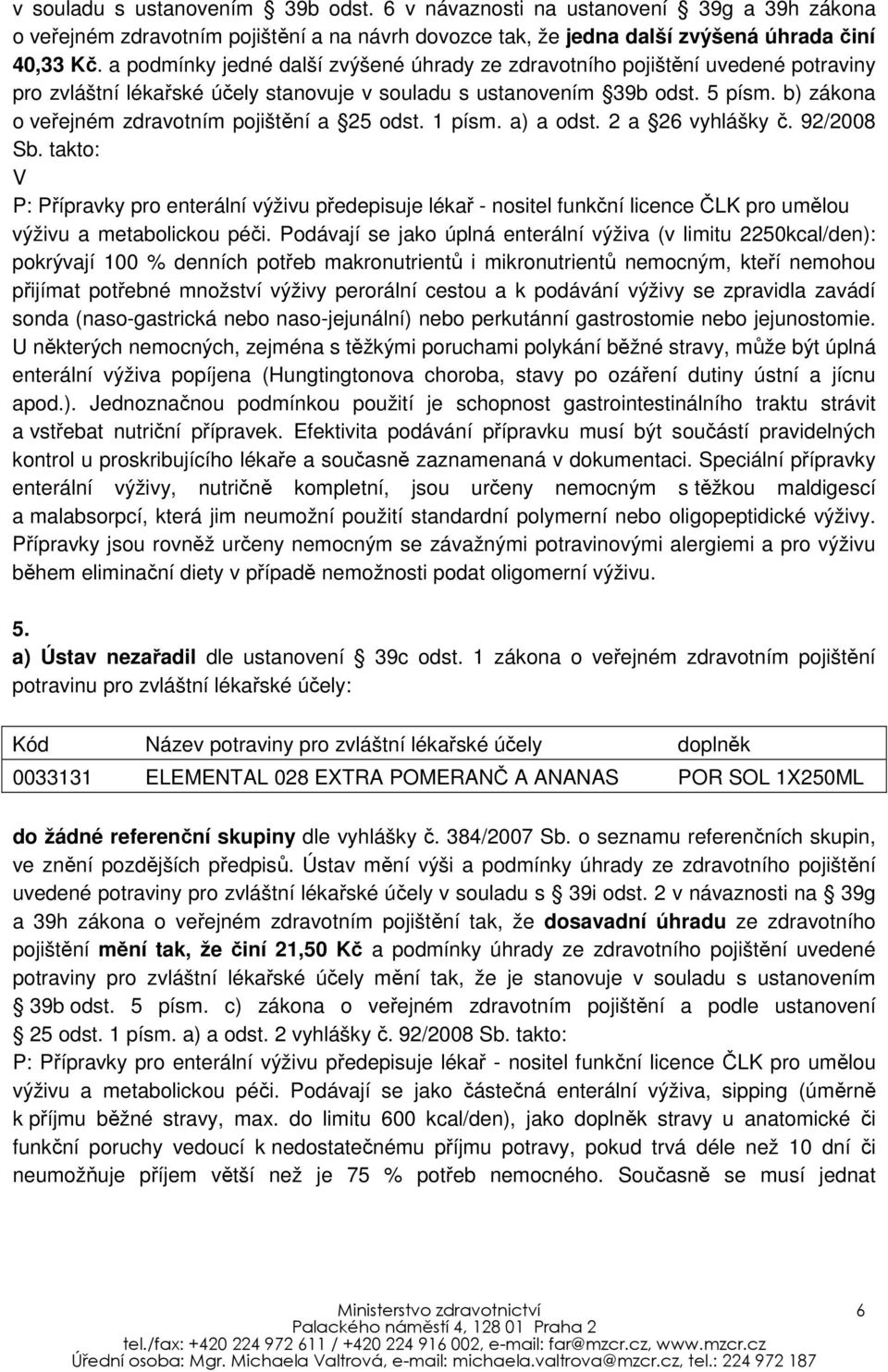 b) zákona o veřejném zdravotním pojištění a 25 odst. 1 písm. a) a odst. 2 a 26 vyhlášky č. 92/2008 Sb.