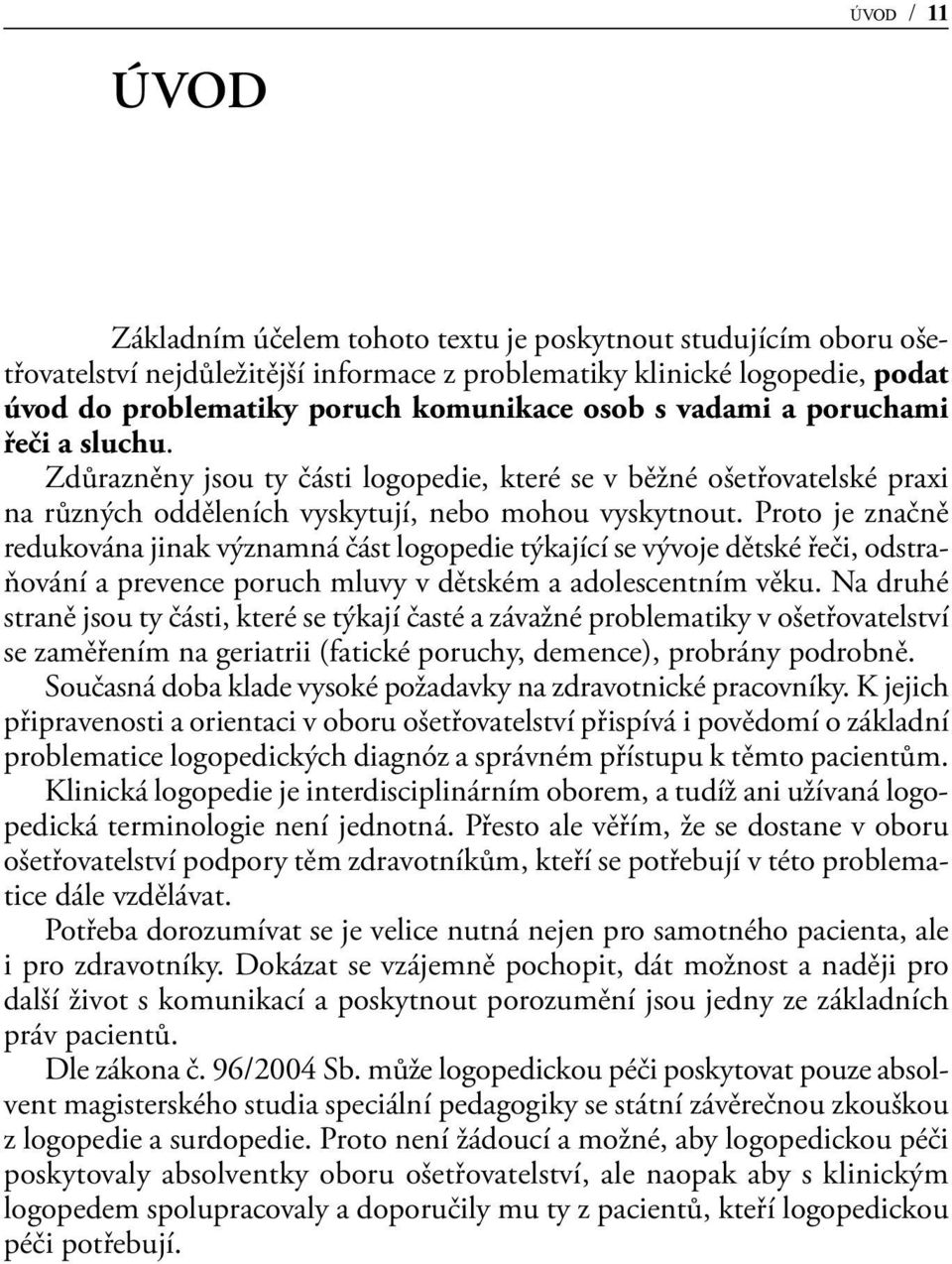 Proto je značně redukována jinak významná část logopedie týkající se vývoje dětské řeči, odstraňování a prevence poruch mluvy v dětském a adolescentním věku.