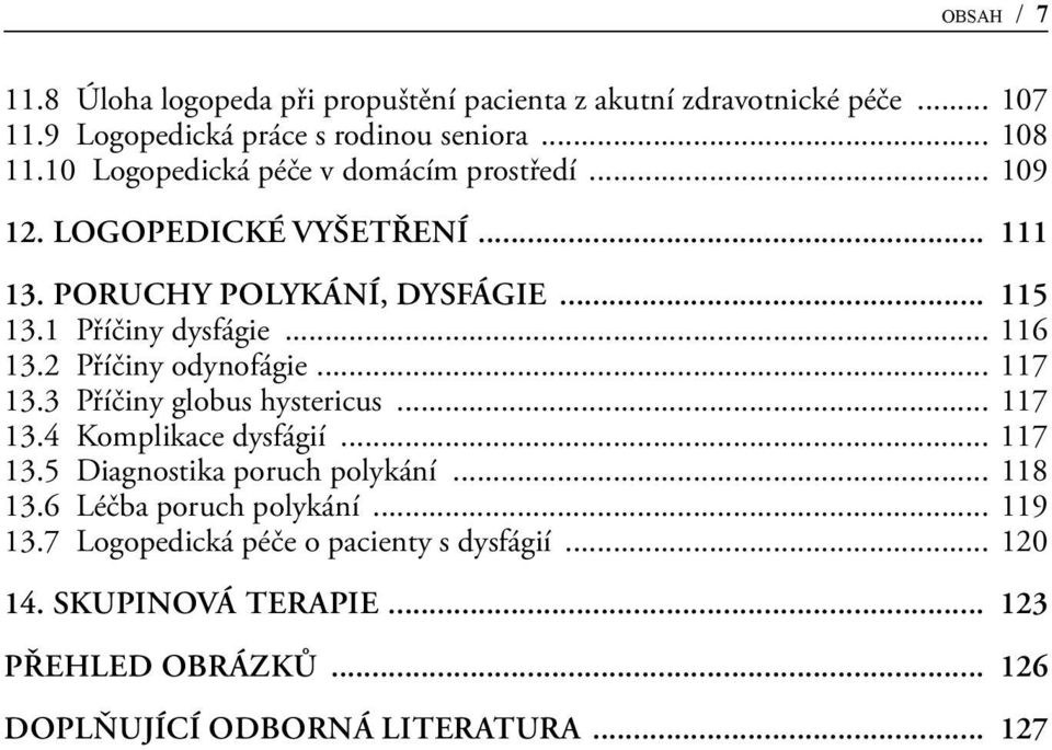 2 Příčiny odynofágie... 117 13.3 Příčiny globus hystericus... 117 13.4 Komplikace dysfágií... 117 13.5 Diagnostika poruch polykání... 118 13.