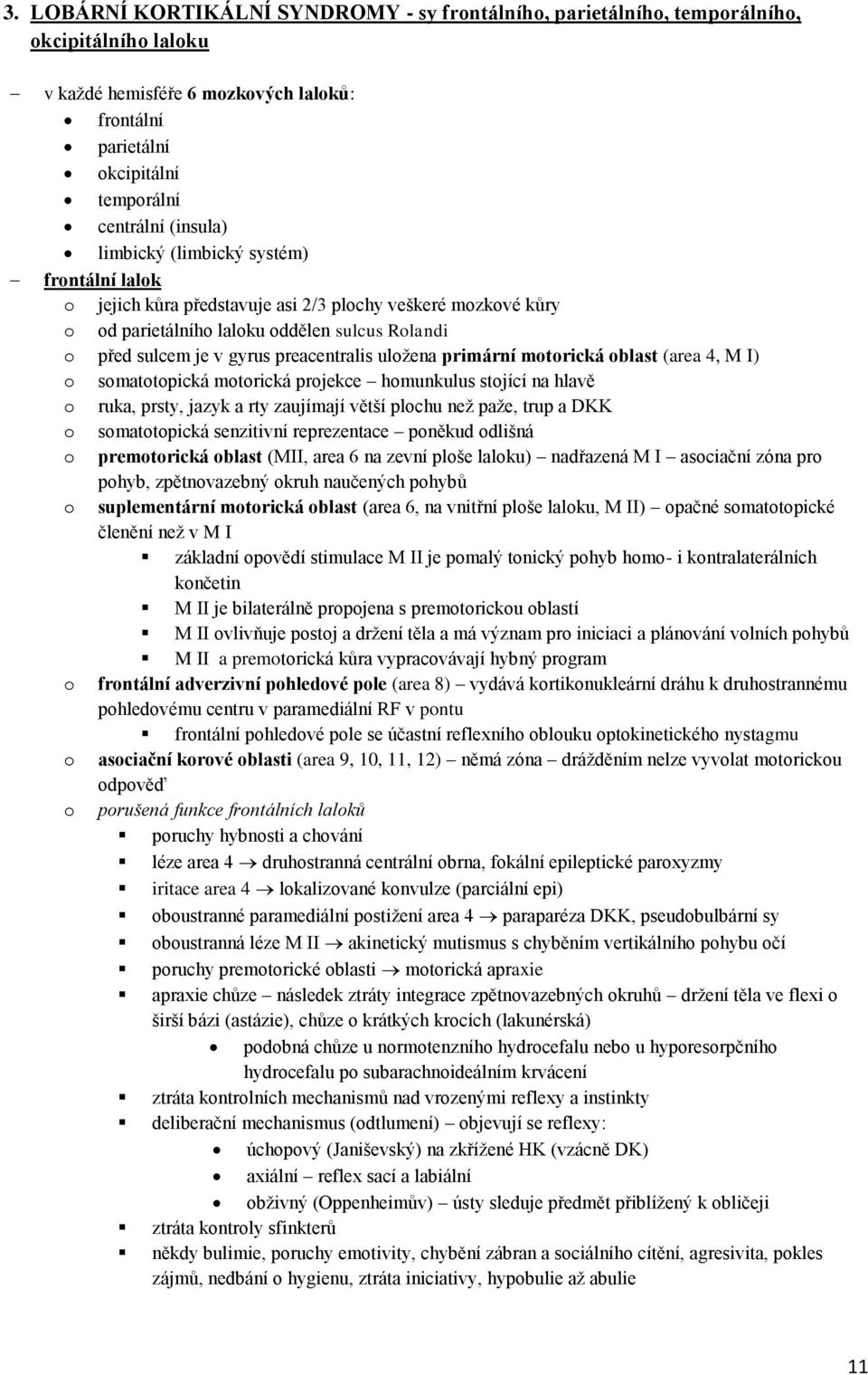 primární motorická oblast (area 4, M I) o somatotopická motorická projekce homunkulus stojící na hlavě o ruka, prsty, jazyk a rty zaujímají větší plochu než paže, trup a DKK o somatotopická